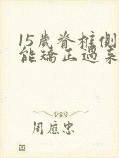 15岁脊椎侧弯能矫正过来吗