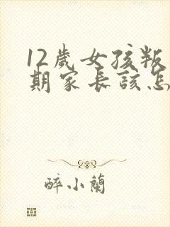 12岁女孩叛逆期家长该怎么做