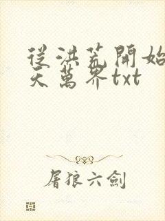 从洪荒开始到诸天万界txt