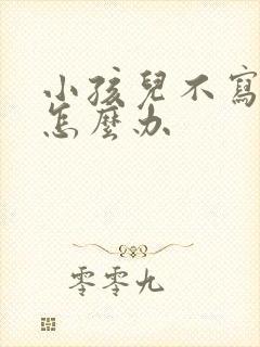 小孩儿不写作业怎么办