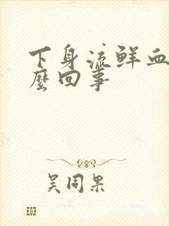 下身流鲜血是怎么回事