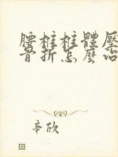 腰椎椎体压缩性骨折怎么治疗最佳