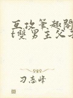 互攻笔趣阁txt双男主父子
