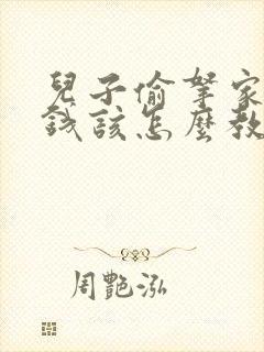 儿子偷拿家里的钱该怎么教育