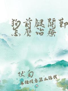 狗前腿关节肿大怎么治疗