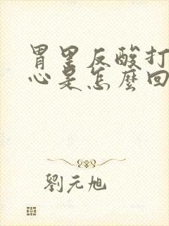 胃里反酸打嗝烧心是怎么回事