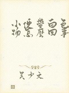 小便带白色分泌物怎么回事