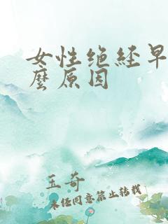 女性绝经早是什么原因