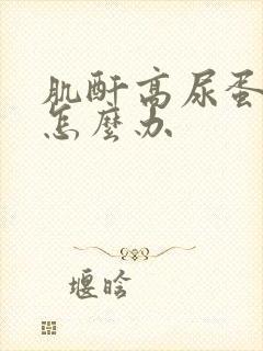 肌酐高尿蛋白高怎么办