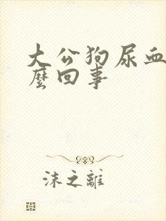 大公狗尿血是怎么回事