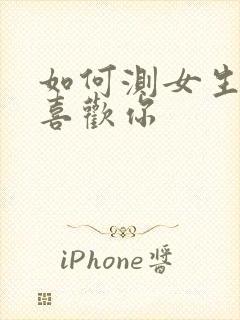 如何测女生喜不喜欢你