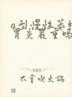 a型慢性萎缩性胃炎严重吗