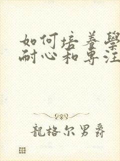 如何培养学生的耐心和专注力