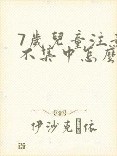 7岁儿童注意力不集中怎么训练