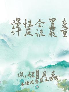 慢性全胃炎伴胆汁反流严重吗