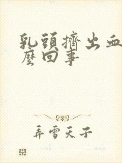 乳头挤出血了怎么回事