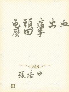 龟头痛出血是怎么回事