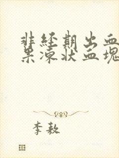 非经期出血并有果冻状血块