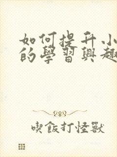 如何提升小孩子的学习兴趣