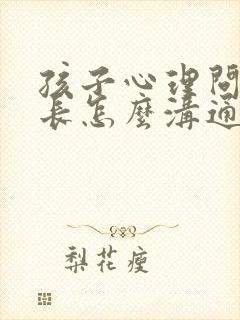 孩子心理问题家长怎么沟通