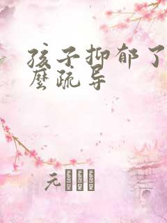 孩子抑郁了该怎么疏导