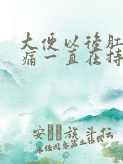 大便以后肛门疼痛一直在持续着痛什么原因