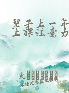 儿子上一年级了上课注意力不集中怎办