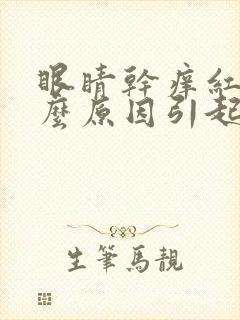 眼睛干痒红是什么原因引起的