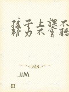 孩子上课不集中精力不会听课怎么办