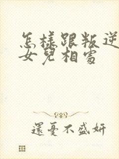 怎样跟叛逆期的女儿相处