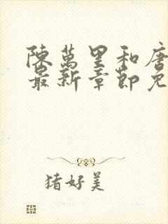 陈万里和唐嫣然最新章节免费阅读