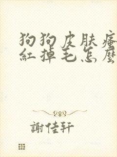 狗狗皮肤瘙痒发红掉毛怎么办