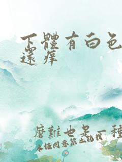 下体有白色的渣还痒