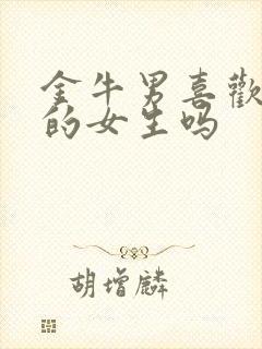 金牛男喜欢可爱的女生吗