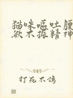 猫咪呕吐腹泻食欲不振精神不好