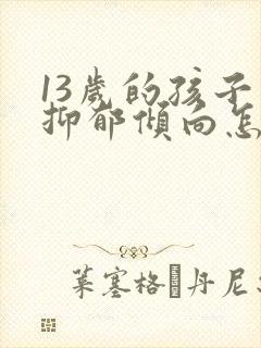 13岁的孩子有抑郁倾向怎么疏导