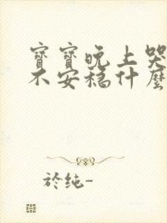 宝宝晚上哭闹睡不安稳什么原因