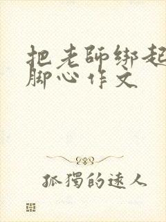 把老师绑起来挠脚心作文