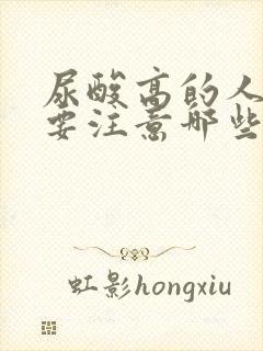 尿酸高的人饮食要注意哪些方面