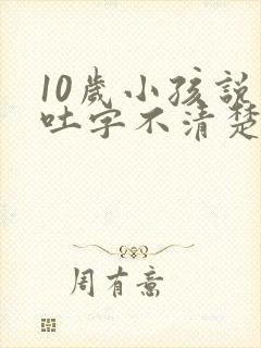 10岁小孩说话吐字不清楚是什么原因导致的