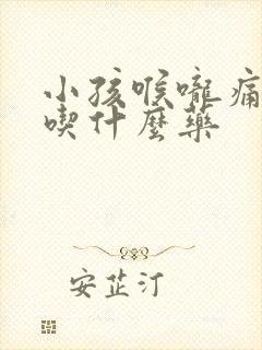 小孩喉咙痛发烧吃什么药