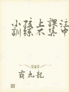 小孩上课注意力训练不集中