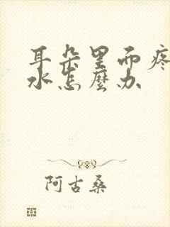 耳朵里面疼流脓水怎么办