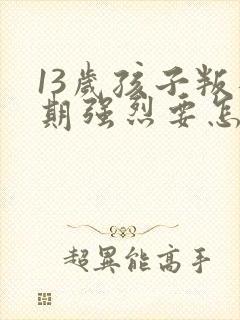 13岁孩子叛逆期强烈要怎么解决