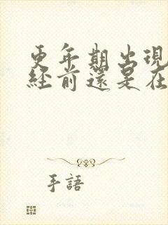 更年期出现在月经前还是在停经后