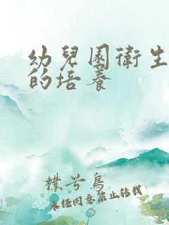 幼儿园卫生习惯的培养