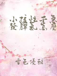 小孩性子急躁爱发脾气怎么教育