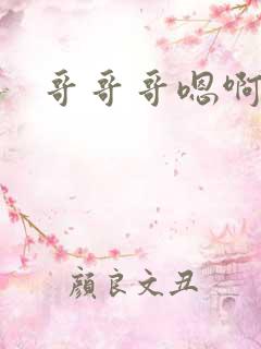 哥哥哥嗯啊嗯啊