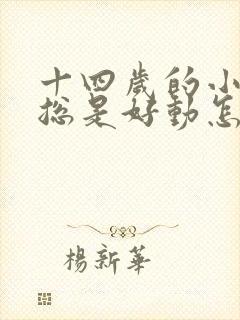 十四岁的小男孩总是好动怎么办