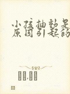 小孩抽动是是么原因引起的